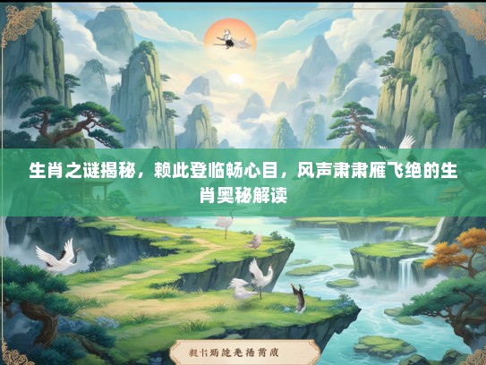 生肖之谜揭秘，赖此登临畅心目，风声肃肃雁飞绝的生肖奥秘解读