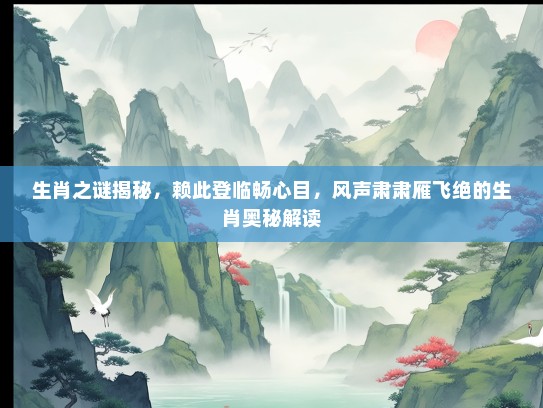 生肖之谜揭秘，赖此登临畅心目，风声肃肃雁飞绝的生肖奥秘解读