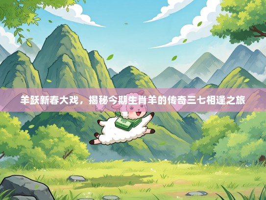 羊跃新春大戏，揭秘今期生肖羊的传奇三七相逢之旅