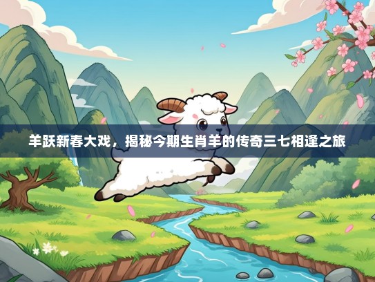 羊跃新春大戏，揭秘今期生肖羊的传奇三七相逢之旅