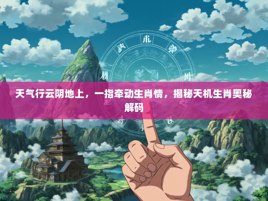天气行云阴地上，一指牵动生肖情，揭秘天机生肖奥秘解码