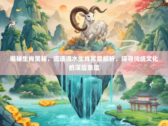 揭秘生肖奥秘，流汤滴水生肖寓意解析，探寻传统文化的深层意蕴