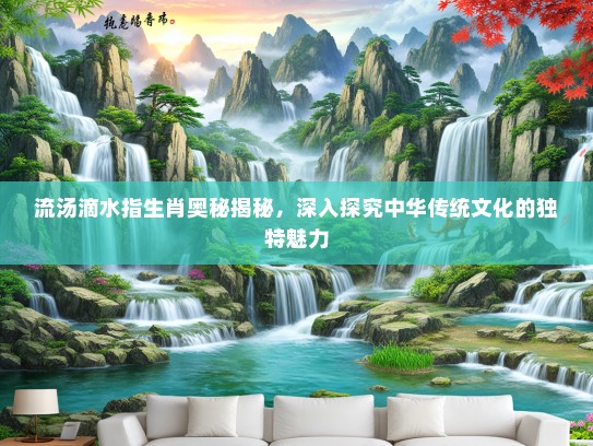 流汤滴水指生肖奥秘揭秘，深入探究中华传统文化的独特魅力