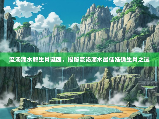 流汤滴水解生肖谜团，揭秘流汤滴水最佳准确生肖之谜