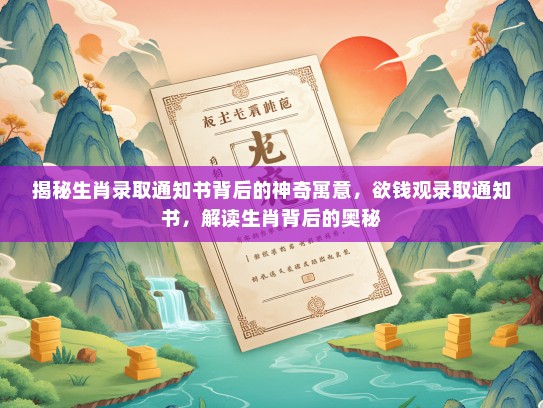 揭秘生肖录取通知书背后的神奇寓意，欲钱观录取通知书，解读生肖背后的奥秘