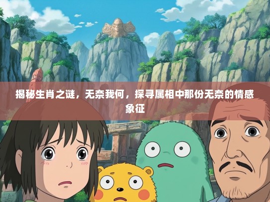 揭秘生肖之谜，无奈我何，探寻属相中那份无奈的情感象征
