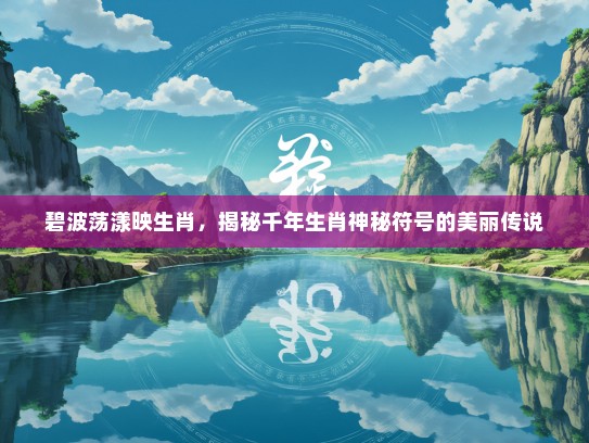 碧波荡漾映生肖，揭秘千年生肖神秘符号的美丽传说