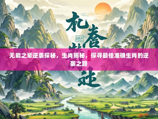 无能之辈逆袭探秘，生肖揭秘，探寻最佳准确生肖的逆袭之路