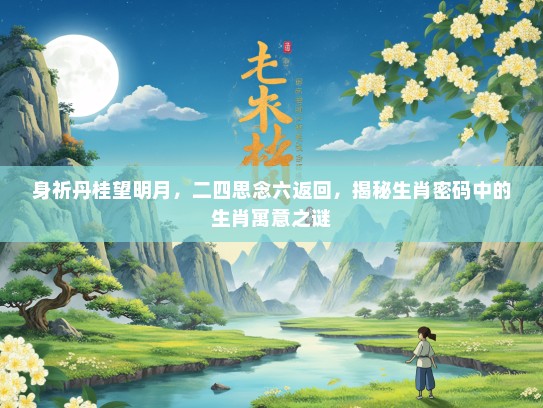 身祈丹桂望明月，二四思念六返回，揭秘生肖密码中的生肖寓意之谜