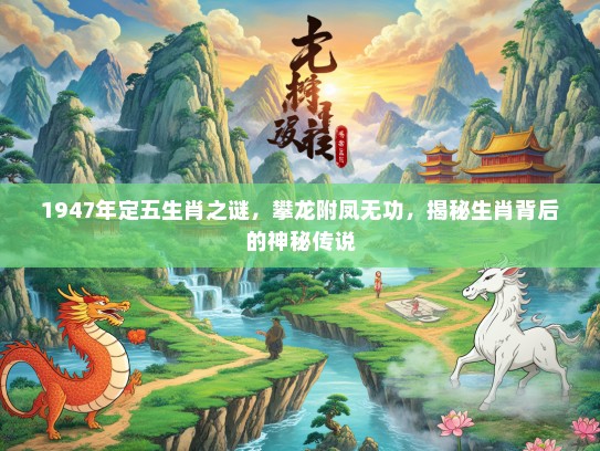 1947年定五生肖之谜，攀龙附凤无功，揭秘生肖背后的神秘传说