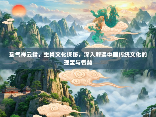 瑞气祥云指，生肖文化探秘，深入解读中国传统文化的瑰宝与智慧