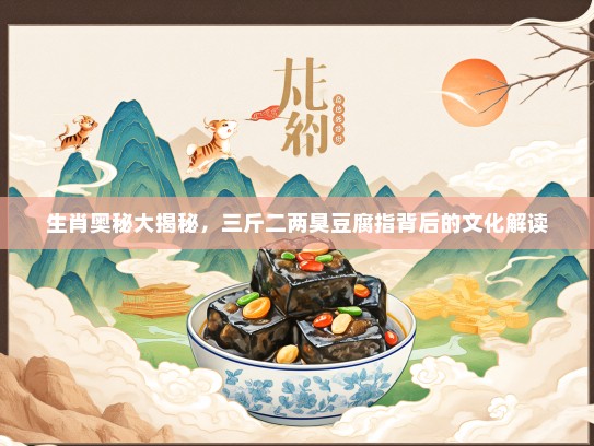 生肖奥秘大揭秘，三斤二两臭豆腐指背后的文化解读