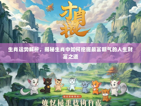 生肖运势解析，揭秘生肖中如何挖掘最富朝气的人生财富之道