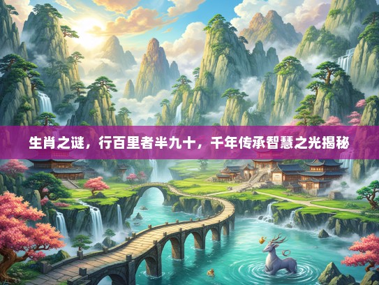 生肖之谜，行百里者半九十，千年传承智慧之光揭秘