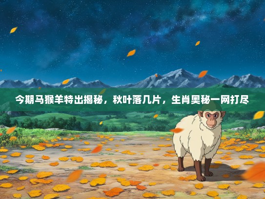 今期马猴羊特出揭秘，秋叶落几片，生肖奥秘一网打尽
