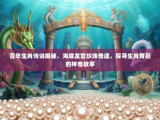 百年生肖传说揭秘，海底龙宫珍珠奇遇，探寻生肖背后的神奇故事