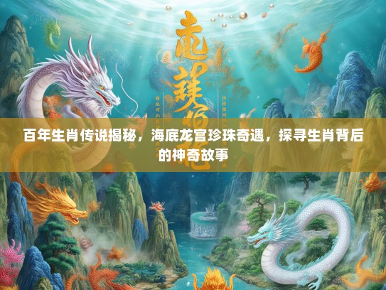 百年生肖传说揭秘，海底龙宫珍珠奇遇，探寻生肖背后的神奇故事