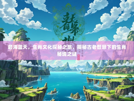 碧海蓝天，生肖文化探秘之旅，揭秘古老智慧下的生肖秘境之谜