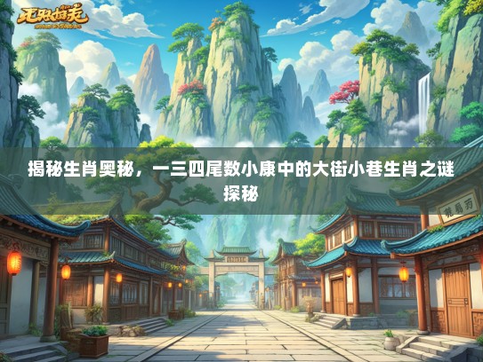 揭秘生肖奥秘，一三四尾数小康中的大街小巷生肖之谜探秘