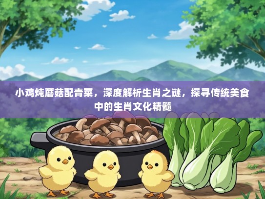 小鸡炖蘑菇配青菜，深度解析生肖之谜，探寻传统美食中的生肖文化精髓