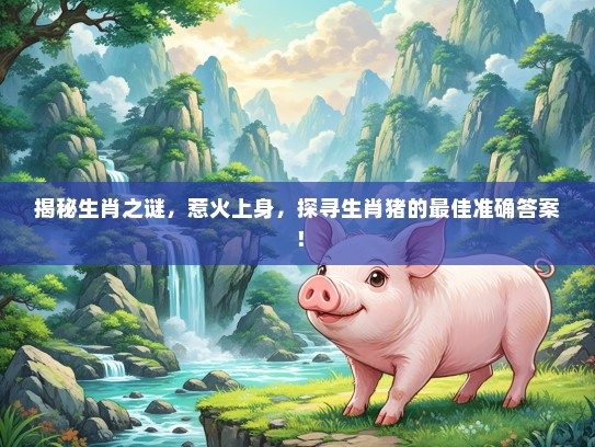 揭秘生肖之谜，惹火上身，探寻生肖猪的最佳准确答案！