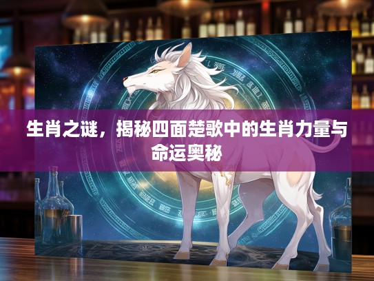 生肖之谜，揭秘四面楚歌中的生肖力量与命运奥秘