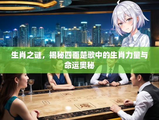 生肖之谜，揭秘四面楚歌中的生肖力量与命运奥秘