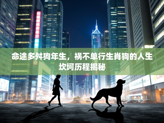 命途多舛狗年生，祸不单行生肖狗的人生坎坷历程揭秘