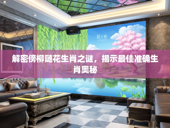 解密傍柳随花生肖之谜，揭示最佳准确生肖奥秘