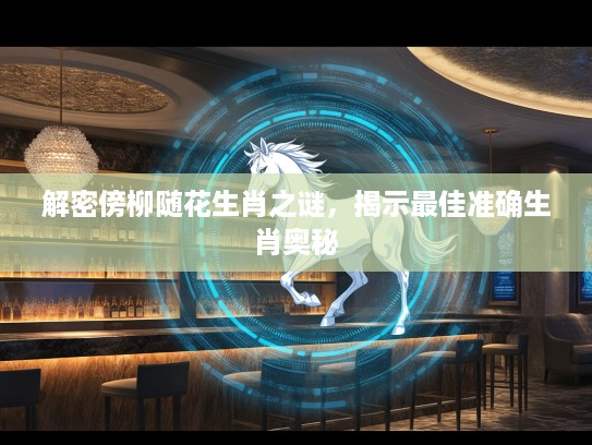 解密傍柳随花生肖之谜，揭示最佳准确生肖奥秘