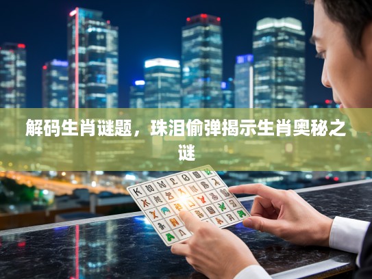 解码生肖谜题，珠泪偷弹揭示生肖奥秘之谜