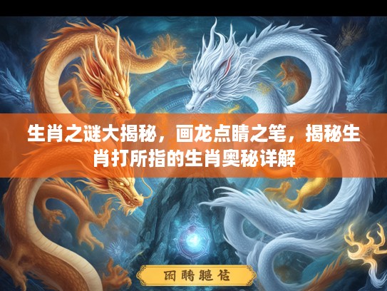 生肖之谜大揭秘，画龙点睛之笔，揭秘生肖打所指的生肖奥秘详解