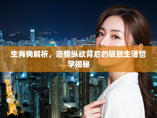 生肖狗解析，恣情纵欲背后的极致生活哲学揭秘