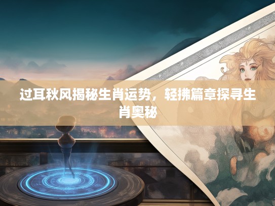 过耳秋风揭秘生肖运势，轻拂篇章探寻生肖奥秘