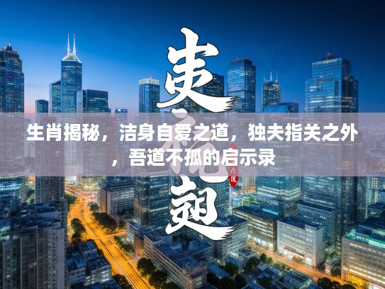 生肖揭秘，洁身自爱之道，独夫指关之外，吾道不孤的启示录