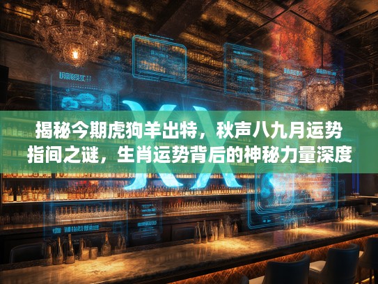 揭秘今期虎狗羊出特，秋声八九月运势指间之谜，生肖运势背后的神秘力量深度剖析