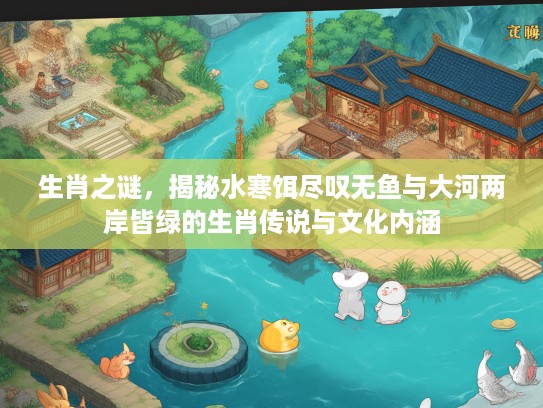 生肖之谜，揭秘水寒饵尽叹无鱼与大河两岸皆绿的生肖传说与文化内涵