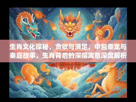 生肖文化探秘，贪欲与满足，申包乘龙与秦庭故事，生肖背后的深层寓意深度解析