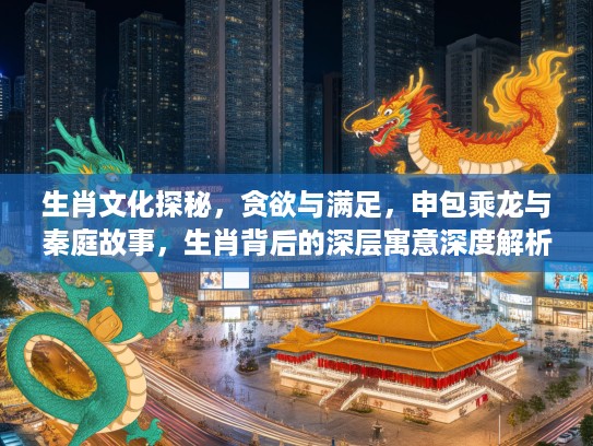 生肖文化探秘，贪欲与满足，申包乘龙与秦庭故事，生肖背后的深层寓意深度解析