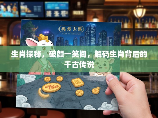 生肖探秘，破颜一笑间，解码生肖背后的千古传说