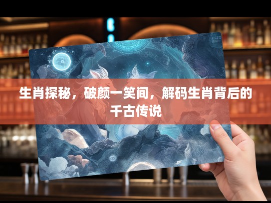 生肖探秘，破颜一笑间，解码生肖背后的千古传说