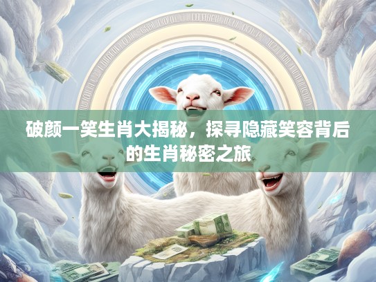 破颜一笑生肖大揭秘，探寻隐藏笑容背后的生肖秘密之旅
