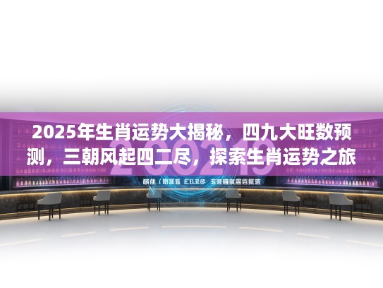 2025年生肖运势大揭秘，四九大旺数预测，三朝风起四二尽，探索生肖运势之旅