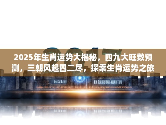 2025年生肖运势大揭秘，四九大旺数预测，三朝风起四二尽，探索生肖运势之旅