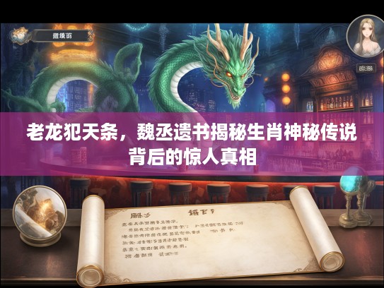 老龙犯天条，魏丞遗书揭秘生肖神秘传说背后的惊人真相