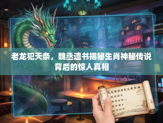 老龙犯天条，魏丞遗书揭秘生肖神秘传说背后的惊人真相