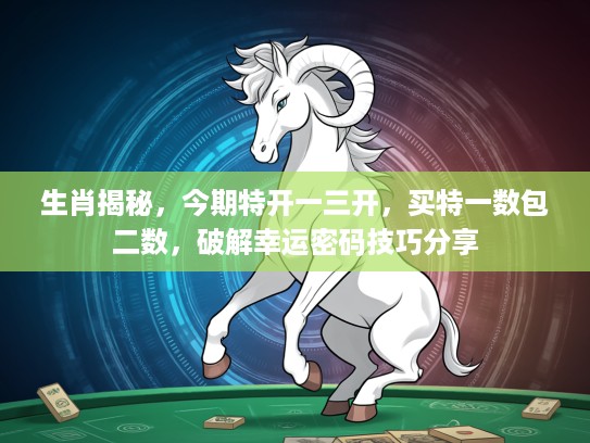 生肖揭秘，今期特开一三开，买特一数包二数，破解幸运密码技巧分享