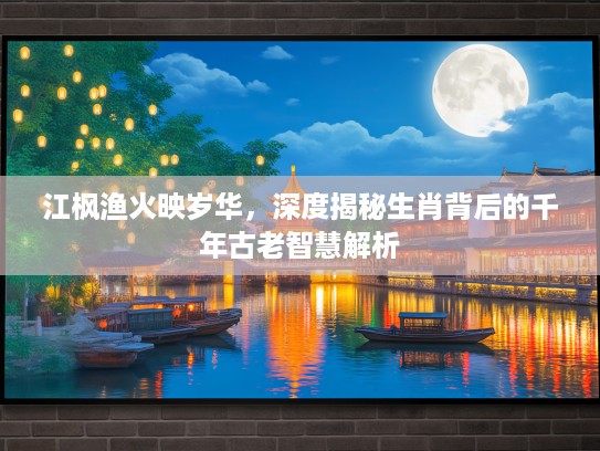 江枫渔火映岁华，深度揭秘生肖背后的千年古老智慧解析