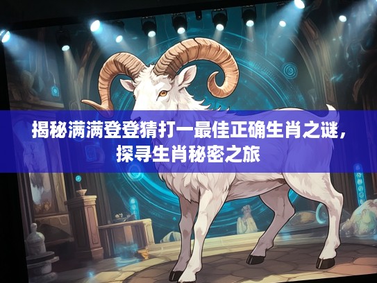 揭秘满满登登猜打一最佳正确生肖之谜，探寻生肖秘密之旅