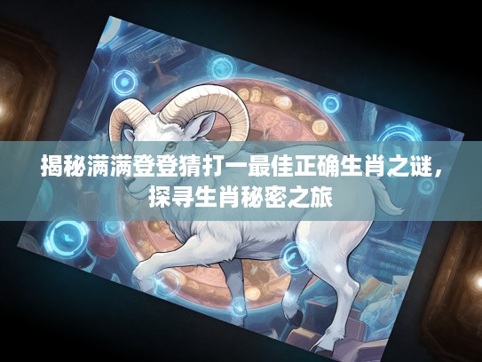 揭秘满满登登猜打一最佳正确生肖之谜，探寻生肖秘密之旅